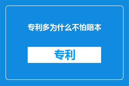 专利多为什么不怕赔本(为何在专利领域，企业能够承受亏损而无需担忧？)