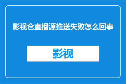 影视仓直播源推送失败怎么回事(影视仓直播源推送失败的原因是什么？)