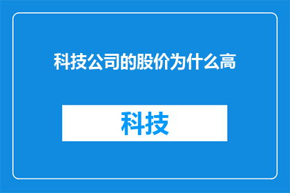 科技公司的股价为什么高(为什么科技公司的股价持续攀升？)