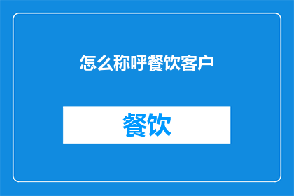 怎么称呼餐饮客户(如何恰当地称呼餐饮客户？)