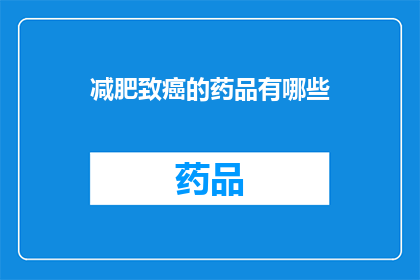 减肥致癌的药品有哪些(哪些减肥药物可能致癌？)