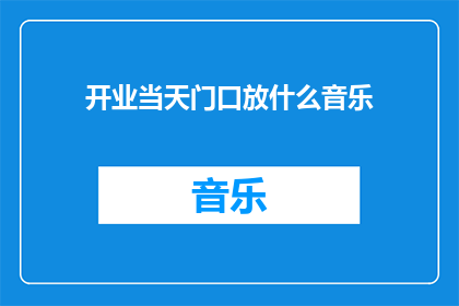 开业当天门口放什么音乐(在开业当天，门口应该播放什么样的音乐？)