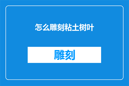 怎么雕刻粘土树叶(如何雕刻出栩栩如生的粘土树叶？)