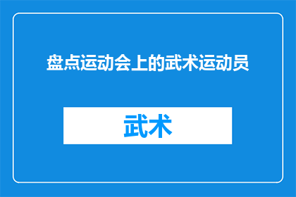 盘点运动会上的武术运动员(武术运动员在运动会上的表现如何？他们的技巧和实力是否达到了预期的水平？)