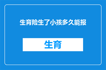 生育险生了小孩多久能报(生育险报销流程：新生儿出生后多久可以申请？)