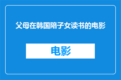 父母在韩国陪子女读书的电影(父母在韩国陪伴子女读书的电影，是否也反映了他们的生活状态和教育理念？)