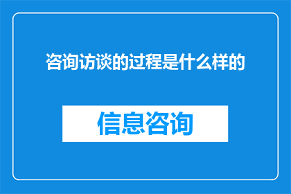 咨询访谈的过程是什么样的(咨询访谈过程的探索：您是如何进行深入交流与获取信息的？)