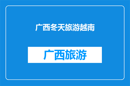 广西冬天旅游越南(冬季旅游探索：广西与越南的冬日奇遇？)