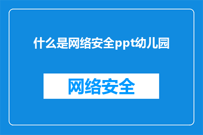 什么是网络安全ppt幼儿园(什么是网络安全？幼儿园阶段的孩子能了解吗？)