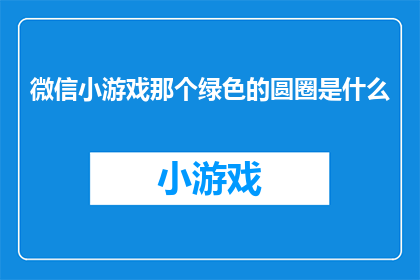 微信小游戏那个绿色的圆圈是什么(微信小游戏中的绿色圆圈代表什么？)