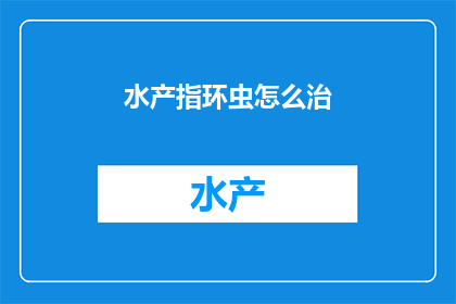 水产指环虫怎么治(如何有效治疗水产指环虫？)
