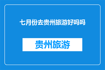 七月份去贵州旅游好吗吗(七月份去贵州旅游是否合适？)