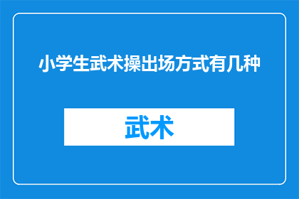 小学生武术操出场方式有几种(小学生武术操的出场方式有哪些？)