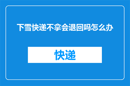 下雪快递不拿会退回吗怎么办(如果下雪天气中快递未被领取，它们会退回吗？该如何处理这一情况？)