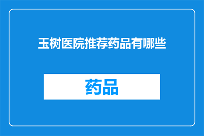 玉树医院推荐药品有哪些(玉树医院推荐药品有哪些？)