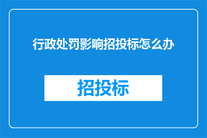 行政处罚影响招投标怎么办(面对行政处罚对招投标过程的影响，我们应如何应对？)