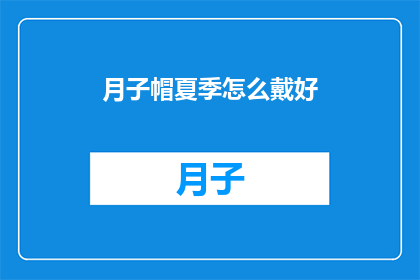 月子帽夏季怎么戴好(如何正确佩戴月子帽以适应夏季气候？)