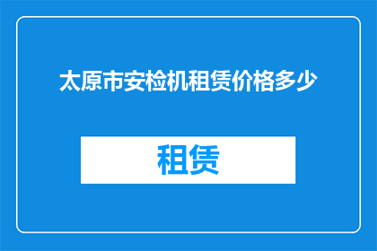 太原市安检机租赁价格多少(太原市安检机租赁价格是多少？)