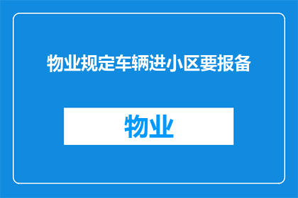 物业规定车辆进小区要报备(物业规定车辆进小区需报备，这一规定是否合理？)