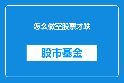 怎么做空股票才跌(如何操作才能让空股票下跌？)