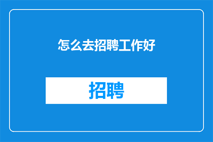 怎么去招聘工作好(如何高效招聘优秀人才？)