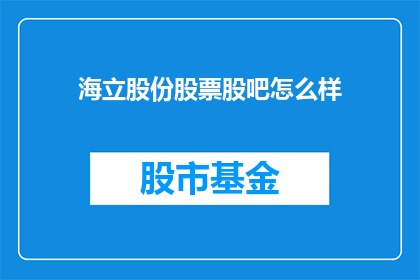 海立股份股票股吧怎么样(海立股份股票股吧表现如何？投资者应关注哪些要点？)
