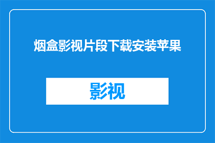 烟盒影视片段下载安装苹果(如何下载并安装苹果设备上的烟盒影视片段？)
