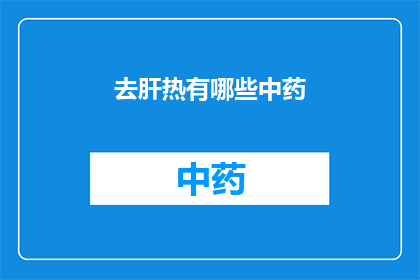 去肝热有哪些中药(去肝热的中药有哪些？)