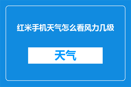 红米手机天气怎么看风力几级(如何通过红米手机查看风力等级？)