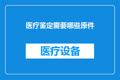 医疗鉴定需要哪些原件(请问在医疗鉴定过程中，需要准备哪些原件以供审核？)