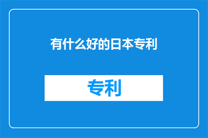 有什么好的日本专利(探索日本专利的奥秘：有哪些是值得一试的创新？)