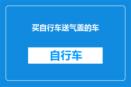 买自行车送气盖的车(买自行车送气盖的车，这样的促销活动真的存在吗？)