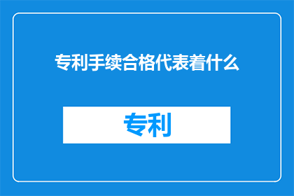专利手续合格代表着什么(专利手续合格意味着什么？)