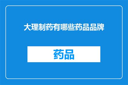 大理制药有哪些药品品牌(大理制药的药品品牌有哪些？)