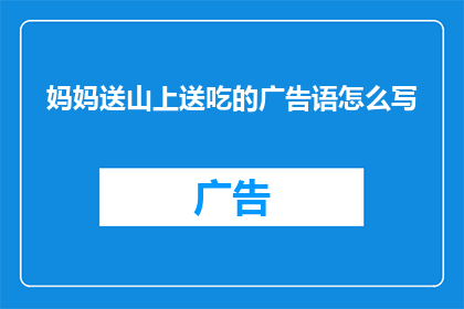 妈妈送山上送吃的广告语怎么写(妈妈，您是否还记得山上的那份特别？)