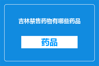 吉林禁售药物有哪些药品(吉林地区禁止销售的药物种类有哪些？)