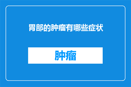 胃部的肿瘤有哪些症状(胃部肿瘤的常见症状有哪些？)