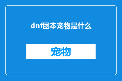 dnf团本宠物是什么(DNF团本宠物是什么？探索游戏内神秘力量的源泉)