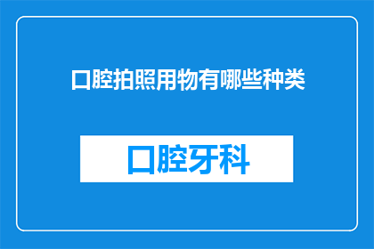 口腔拍照用物有哪些种类(口腔健康检查中，有哪些种类的拍照工具？)
