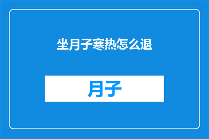 坐月子寒热怎么退(如何有效退除坐月子期间的寒热不适？)