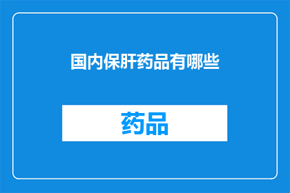 国内保肝药品有哪些(国内保肝药品有哪些？)