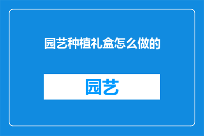 园艺种植礼盒怎么做的(如何制作精美的园艺种植礼盒？)