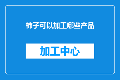 柿子可以加工哪些产品(柿子的多样化加工可能性：探索其可转化为哪些产品？)