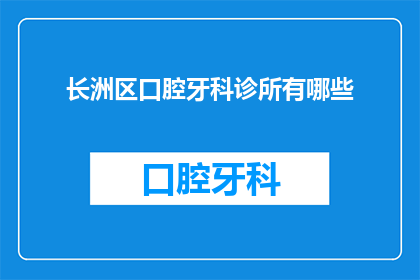 长洲区口腔牙科诊所有哪些(长洲区口腔牙科诊所有哪些？)