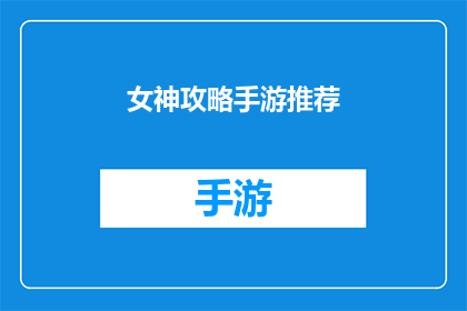 女神攻略手游推荐(女神攻略手游：你准备好征服游戏世界了吗？)