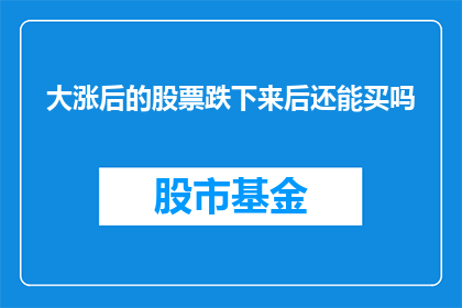 大涨后的股票跌下来后还能买吗(在经历了显著的股价上涨之后，投资者是否应该继续买入股票？)