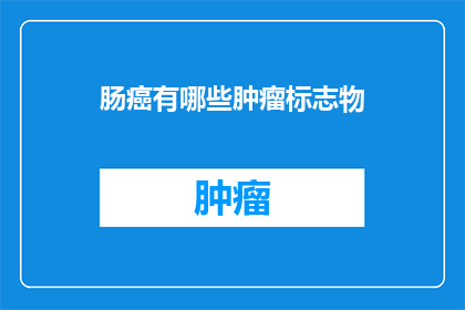 肠癌有哪些肿瘤标志物(肠癌的肿瘤标志物有哪些？)