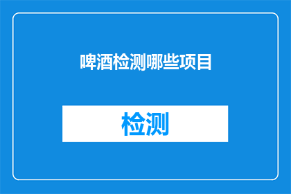 啤酒检测哪些项目(啤酒检测项目有哪些？)