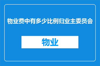物业费中有多少比例归业主委员会(物业费中业主委员会所占比例是多少？)