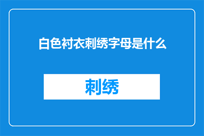 白色衬衣刺绣字母是什么(白色衬衣上绣着的字母是什么含义？)